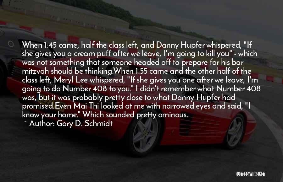 Gary D. Schmidt Quotes: When 1:45 Came, Half The Class Left, And Danny Hupfer Whispered, If She Gives You A Cream Puff After We