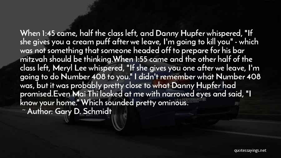 Gary D. Schmidt Quotes: When 1:45 Came, Half The Class Left, And Danny Hupfer Whispered, If She Gives You A Cream Puff After We