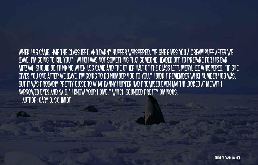 Gary D. Schmidt Quotes: When 1:45 Came, Half The Class Left, And Danny Hupfer Whispered, If She Gives You A Cream Puff After We
