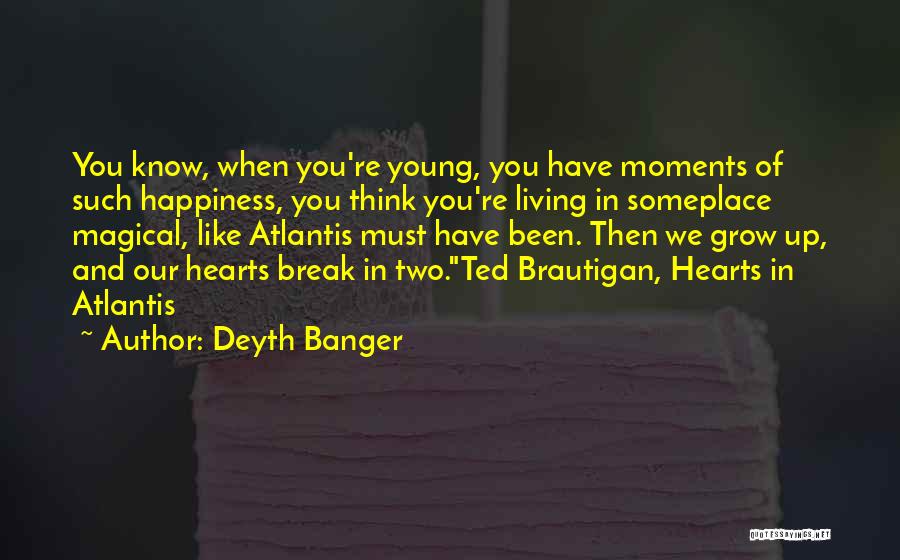 Deyth Banger Quotes: You Know, When You're Young, You Have Moments Of Such Happiness, You Think You're Living In Someplace Magical, Like Atlantis