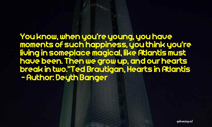 Deyth Banger Quotes: You Know, When You're Young, You Have Moments Of Such Happiness, You Think You're Living In Someplace Magical, Like Atlantis