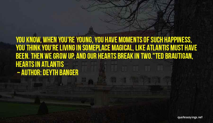 Deyth Banger Quotes: You Know, When You're Young, You Have Moments Of Such Happiness, You Think You're Living In Someplace Magical, Like Atlantis