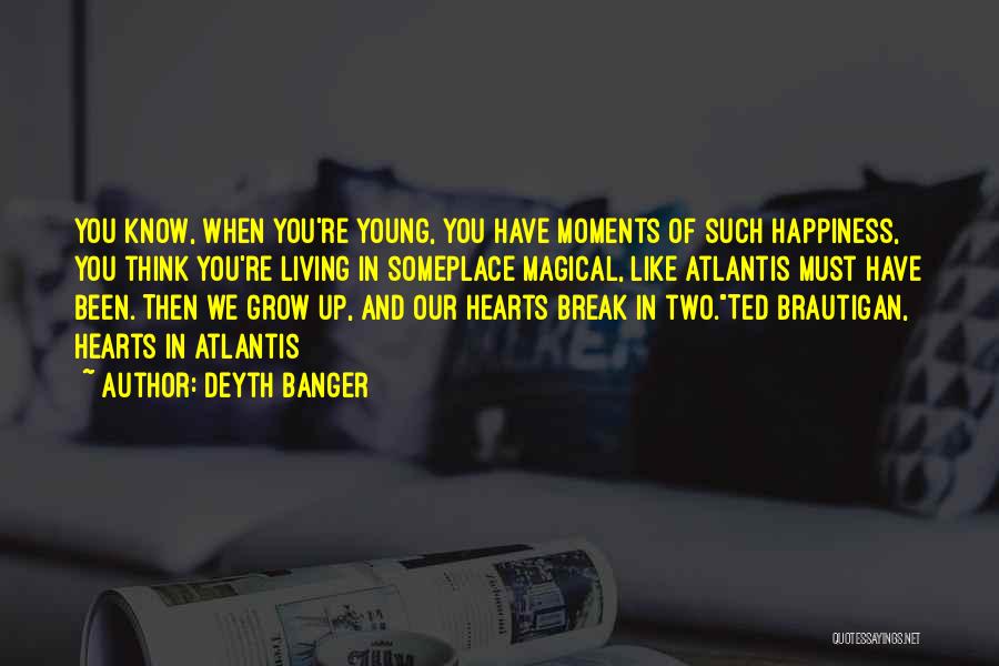 Deyth Banger Quotes: You Know, When You're Young, You Have Moments Of Such Happiness, You Think You're Living In Someplace Magical, Like Atlantis