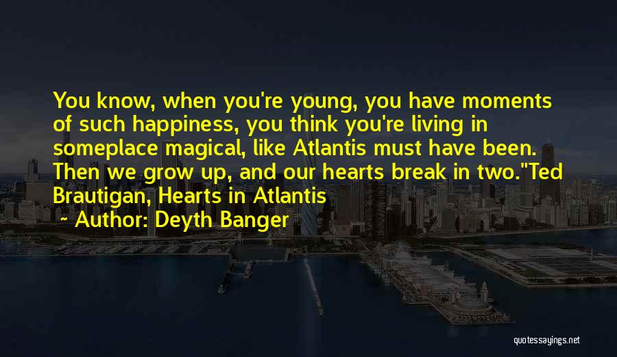 Deyth Banger Quotes: You Know, When You're Young, You Have Moments Of Such Happiness, You Think You're Living In Someplace Magical, Like Atlantis