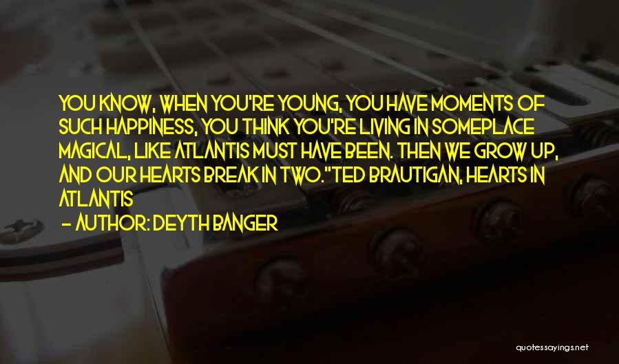 Deyth Banger Quotes: You Know, When You're Young, You Have Moments Of Such Happiness, You Think You're Living In Someplace Magical, Like Atlantis