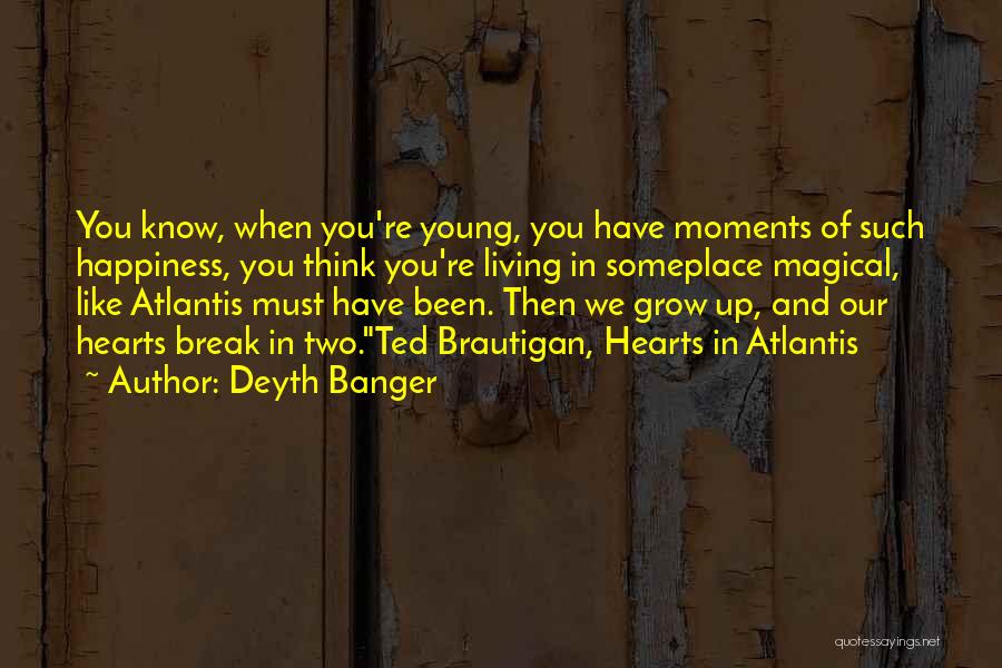 Deyth Banger Quotes: You Know, When You're Young, You Have Moments Of Such Happiness, You Think You're Living In Someplace Magical, Like Atlantis