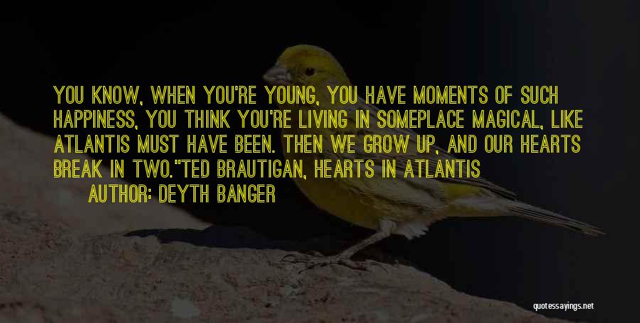 Deyth Banger Quotes: You Know, When You're Young, You Have Moments Of Such Happiness, You Think You're Living In Someplace Magical, Like Atlantis