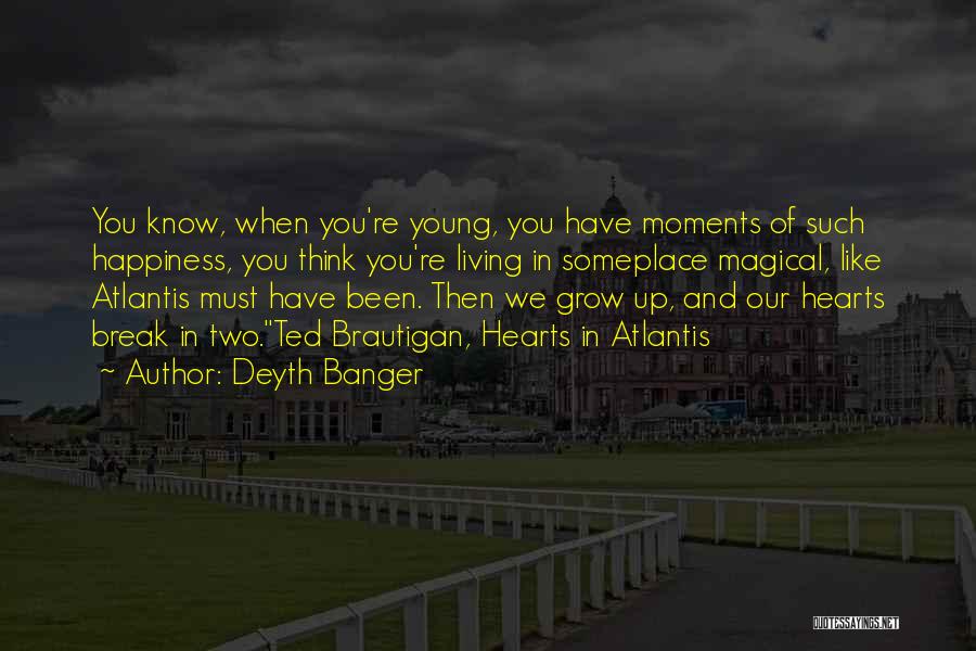 Deyth Banger Quotes: You Know, When You're Young, You Have Moments Of Such Happiness, You Think You're Living In Someplace Magical, Like Atlantis