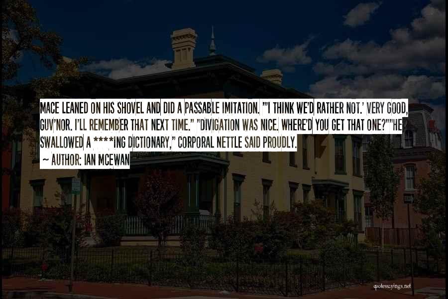 Ian McEwan Quotes: Mace Leaned On His Shovel And Did A Passable Imitation. 'i Think We'd Rather Not.' Very Good, Guv'nor. I'll Remember
