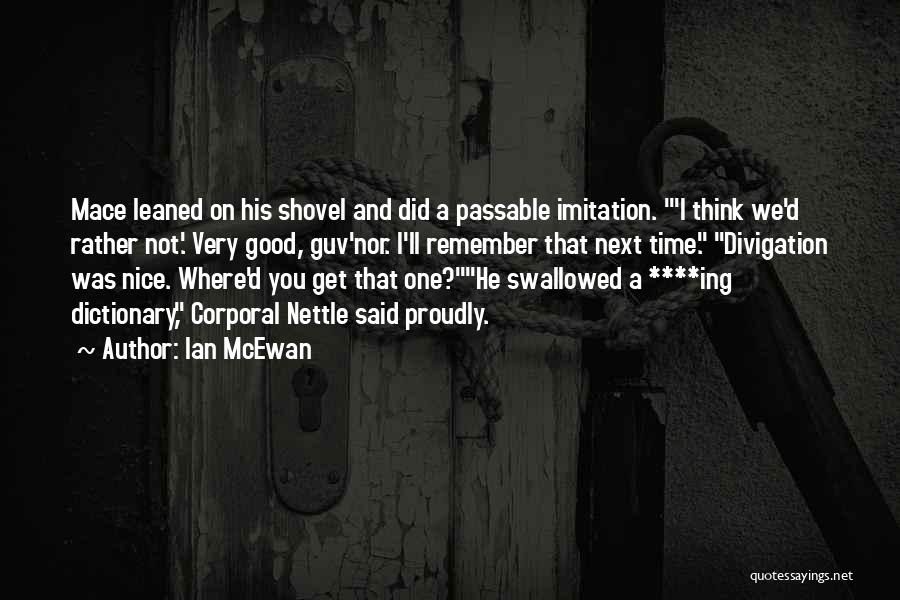 Ian McEwan Quotes: Mace Leaned On His Shovel And Did A Passable Imitation. 'i Think We'd Rather Not.' Very Good, Guv'nor. I'll Remember
