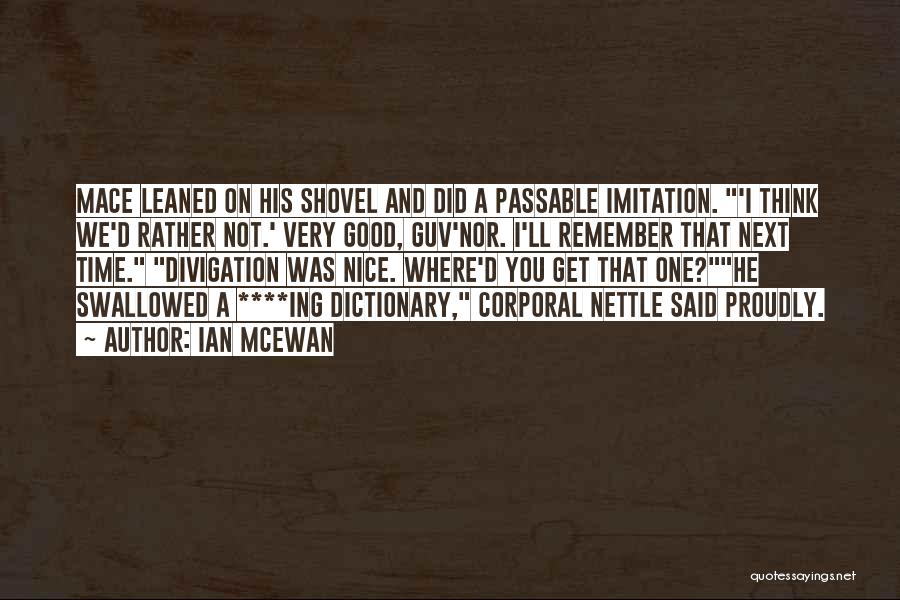 Ian McEwan Quotes: Mace Leaned On His Shovel And Did A Passable Imitation. 'i Think We'd Rather Not.' Very Good, Guv'nor. I'll Remember