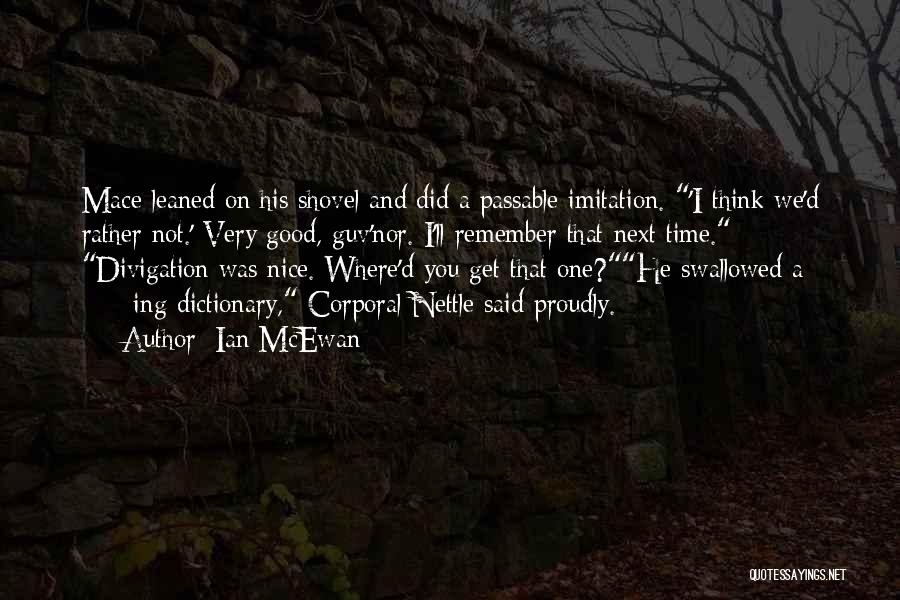 Ian McEwan Quotes: Mace Leaned On His Shovel And Did A Passable Imitation. 'i Think We'd Rather Not.' Very Good, Guv'nor. I'll Remember