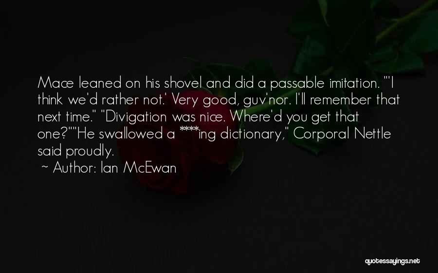 Ian McEwan Quotes: Mace Leaned On His Shovel And Did A Passable Imitation. 'i Think We'd Rather Not.' Very Good, Guv'nor. I'll Remember