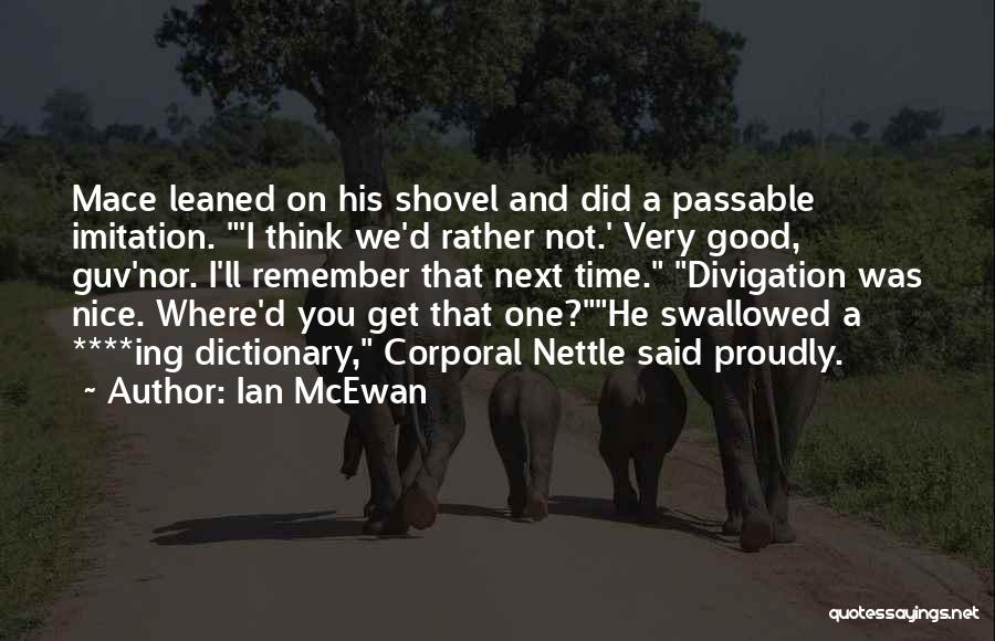 Ian McEwan Quotes: Mace Leaned On His Shovel And Did A Passable Imitation. 'i Think We'd Rather Not.' Very Good, Guv'nor. I'll Remember