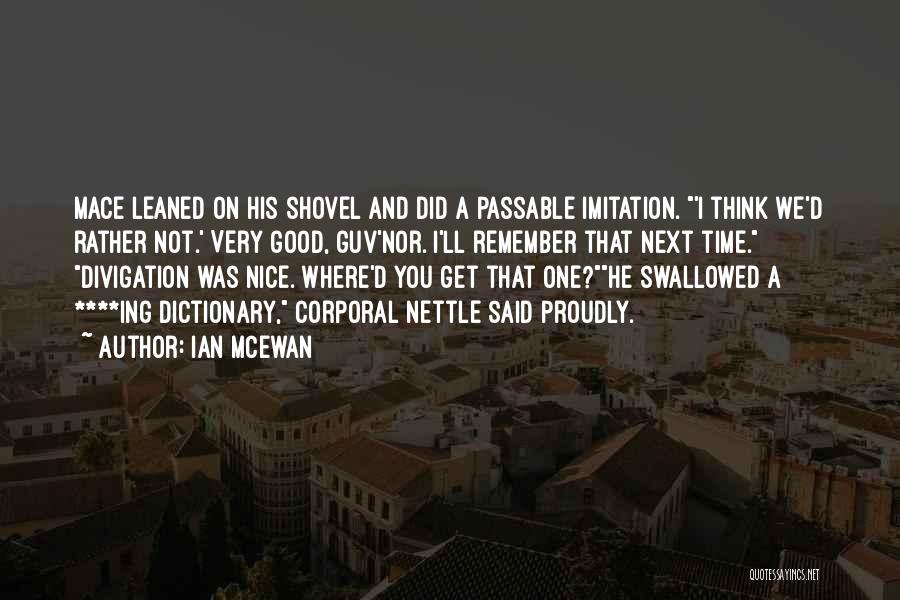 Ian McEwan Quotes: Mace Leaned On His Shovel And Did A Passable Imitation. 'i Think We'd Rather Not.' Very Good, Guv'nor. I'll Remember