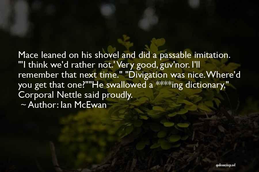 Ian McEwan Quotes: Mace Leaned On His Shovel And Did A Passable Imitation. 'i Think We'd Rather Not.' Very Good, Guv'nor. I'll Remember