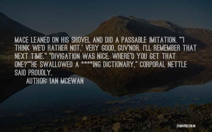 Ian McEwan Quotes: Mace Leaned On His Shovel And Did A Passable Imitation. 'i Think We'd Rather Not.' Very Good, Guv'nor. I'll Remember