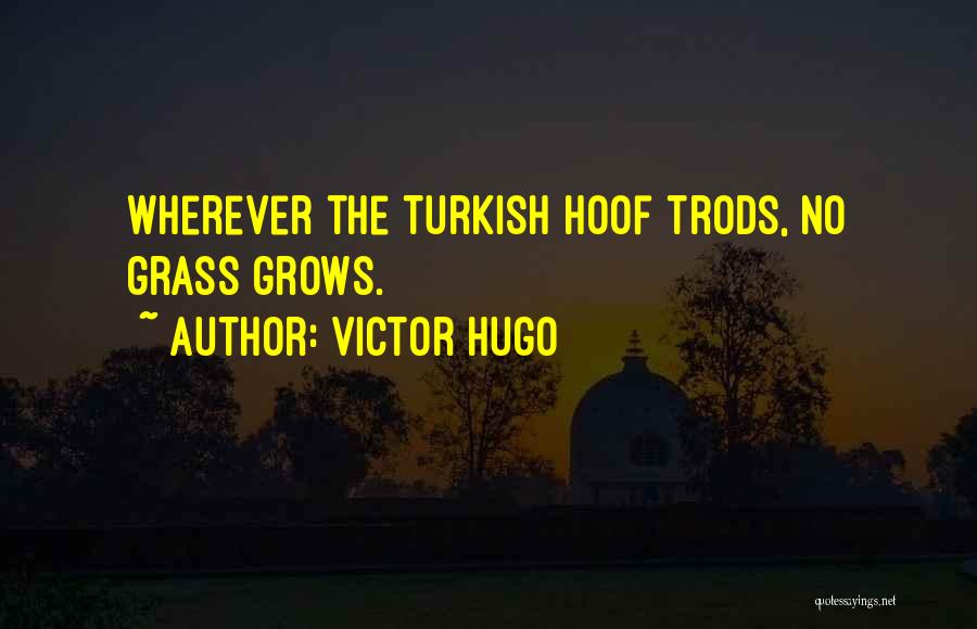 Victor Hugo Quotes: Wherever The Turkish Hoof Trods, No Grass Grows.