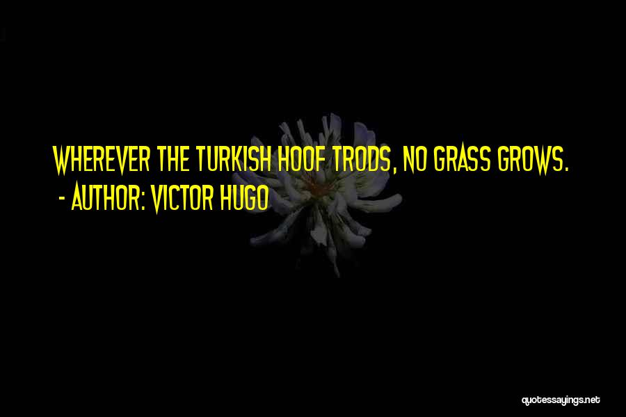 Victor Hugo Quotes: Wherever The Turkish Hoof Trods, No Grass Grows.