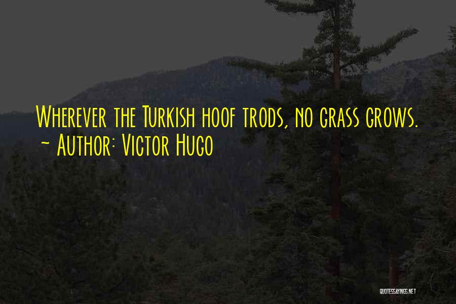 Victor Hugo Quotes: Wherever The Turkish Hoof Trods, No Grass Grows.
