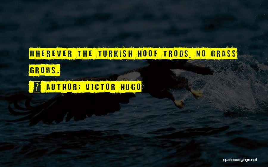 Victor Hugo Quotes: Wherever The Turkish Hoof Trods, No Grass Grows.
