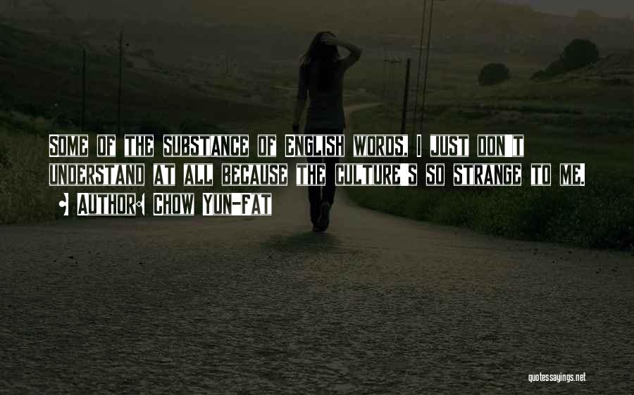 Chow Yun-Fat Quotes: Some Of The Substance Of English Words, I Just Don't Understand At All Because The Culture's So Strange To Me.