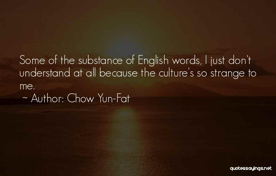 Chow Yun-Fat Quotes: Some Of The Substance Of English Words, I Just Don't Understand At All Because The Culture's So Strange To Me.