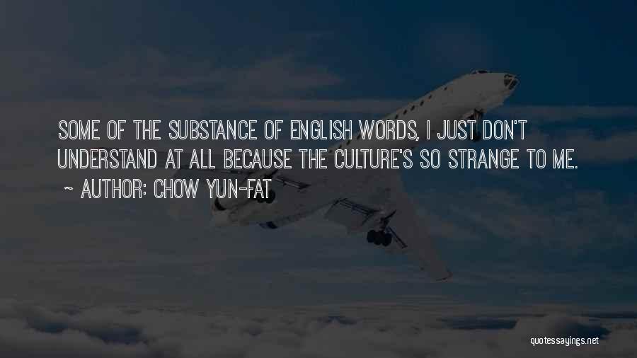 Chow Yun-Fat Quotes: Some Of The Substance Of English Words, I Just Don't Understand At All Because The Culture's So Strange To Me.