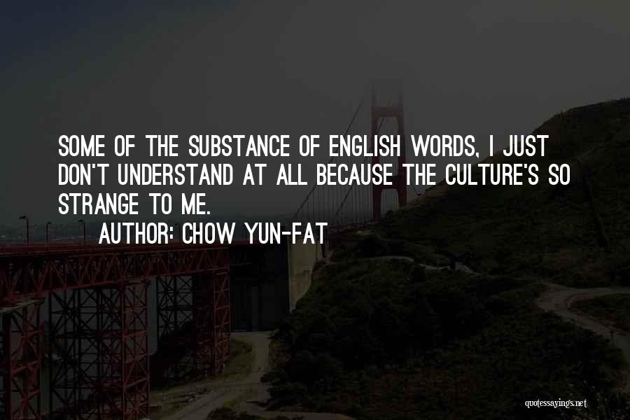 Chow Yun-Fat Quotes: Some Of The Substance Of English Words, I Just Don't Understand At All Because The Culture's So Strange To Me.
