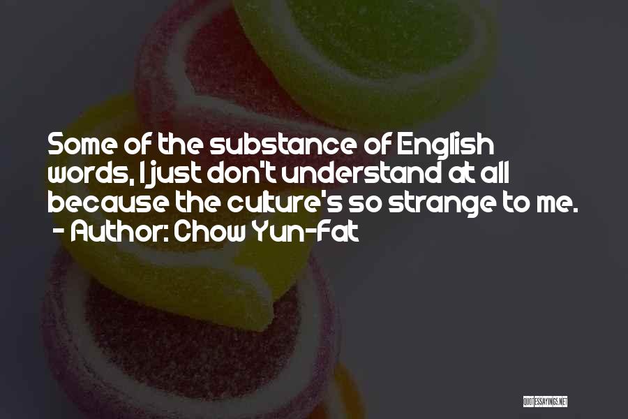 Chow Yun-Fat Quotes: Some Of The Substance Of English Words, I Just Don't Understand At All Because The Culture's So Strange To Me.