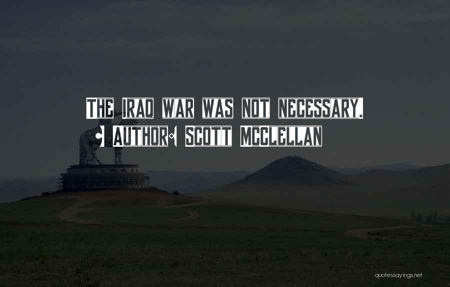 Scott McClellan Quotes: The Iraq War Was Not Necessary.