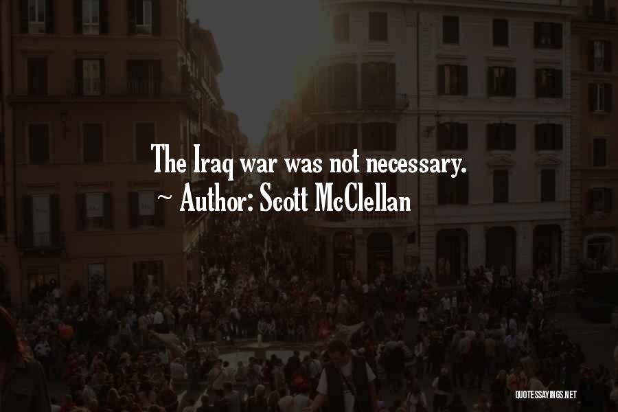 Scott McClellan Quotes: The Iraq War Was Not Necessary.