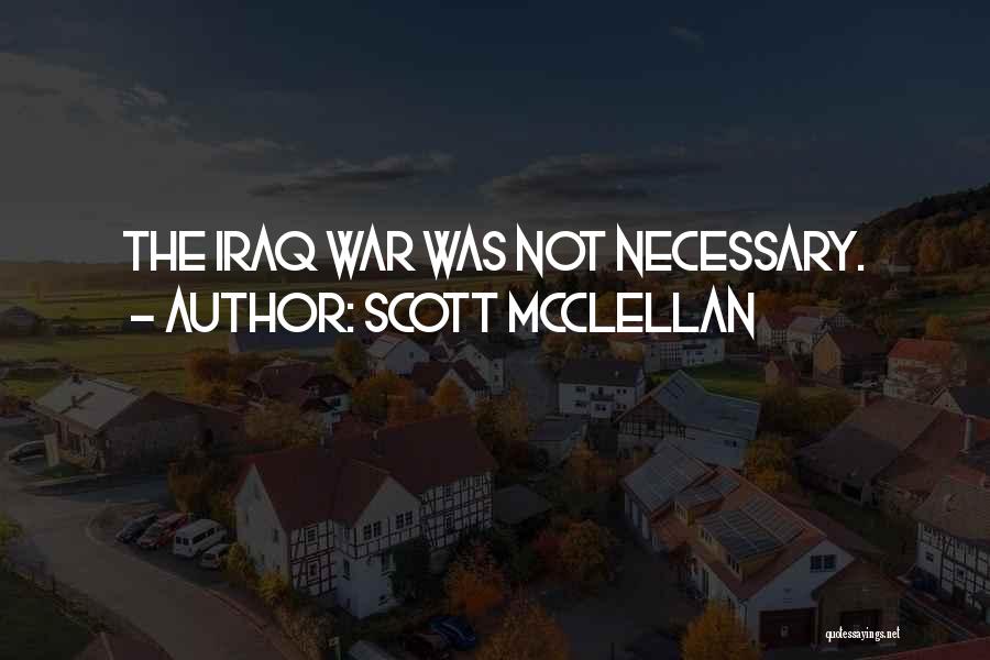 Scott McClellan Quotes: The Iraq War Was Not Necessary.