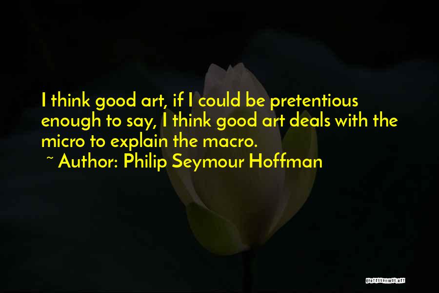 Philip Seymour Hoffman Quotes: I Think Good Art, If I Could Be Pretentious Enough To Say, I Think Good Art Deals With The Micro