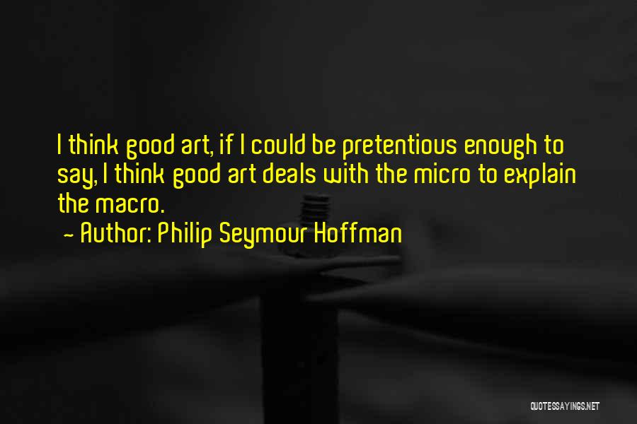 Philip Seymour Hoffman Quotes: I Think Good Art, If I Could Be Pretentious Enough To Say, I Think Good Art Deals With The Micro