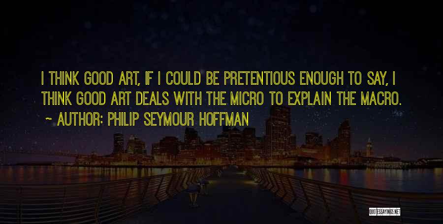 Philip Seymour Hoffman Quotes: I Think Good Art, If I Could Be Pretentious Enough To Say, I Think Good Art Deals With The Micro