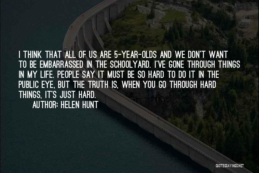 Helen Hunt Quotes: I Think That All Of Us Are 5-year-olds And We Don't Want To Be Embarrassed In The Schoolyard. I've Gone