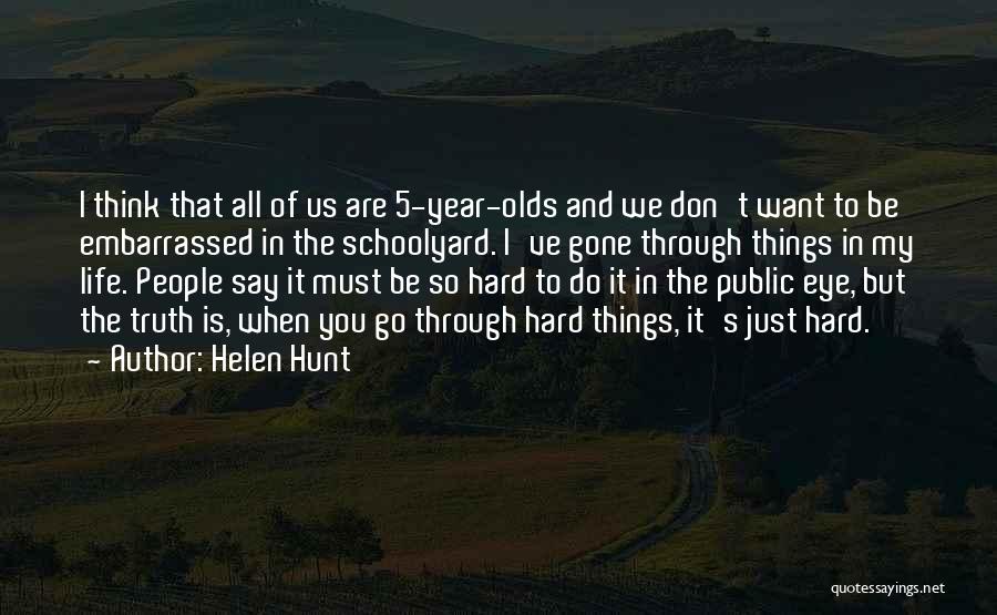 Helen Hunt Quotes: I Think That All Of Us Are 5-year-olds And We Don't Want To Be Embarrassed In The Schoolyard. I've Gone