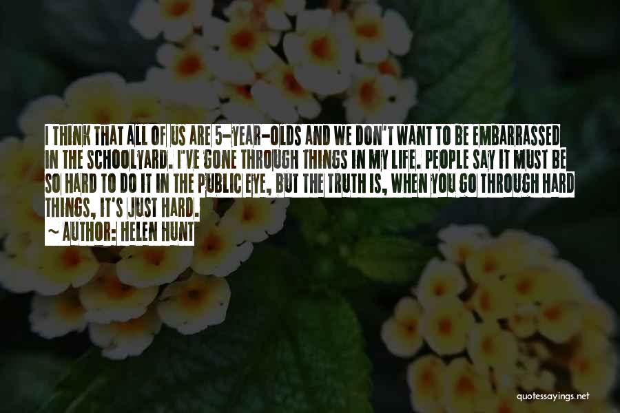 Helen Hunt Quotes: I Think That All Of Us Are 5-year-olds And We Don't Want To Be Embarrassed In The Schoolyard. I've Gone