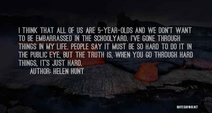 Helen Hunt Quotes: I Think That All Of Us Are 5-year-olds And We Don't Want To Be Embarrassed In The Schoolyard. I've Gone