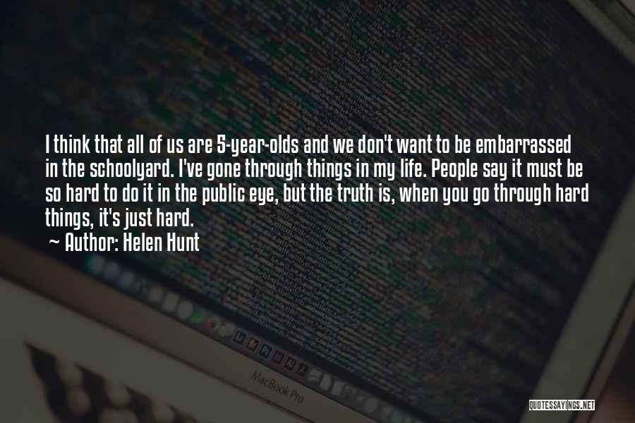 Helen Hunt Quotes: I Think That All Of Us Are 5-year-olds And We Don't Want To Be Embarrassed In The Schoolyard. I've Gone