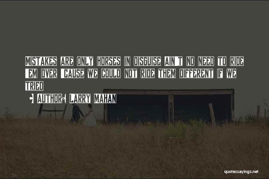 Larry Mahan Quotes: Mistakes Are Only Horses In Disguise Ain't No Need To Ride 'em Over 'cause We Could Not Ride Them Different