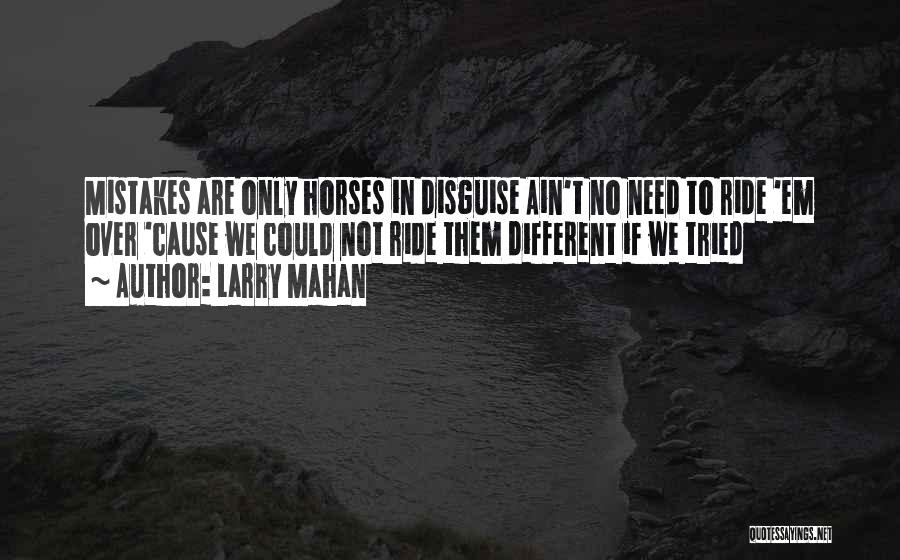 Larry Mahan Quotes: Mistakes Are Only Horses In Disguise Ain't No Need To Ride 'em Over 'cause We Could Not Ride Them Different