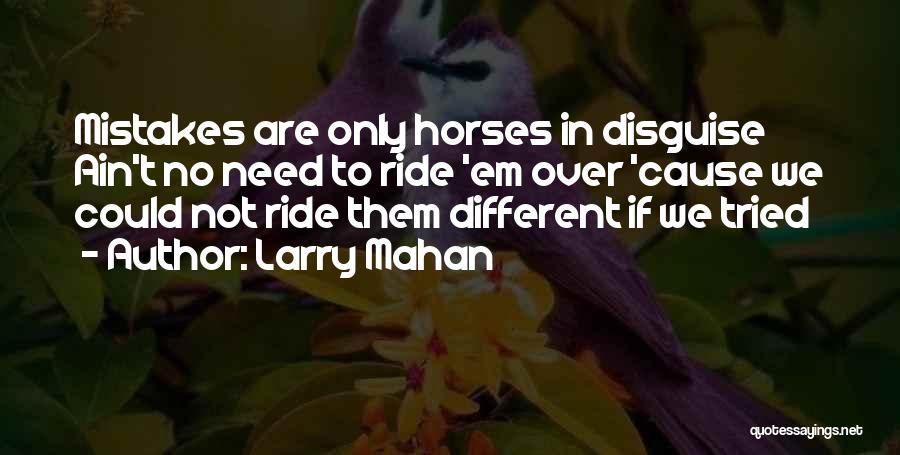 Larry Mahan Quotes: Mistakes Are Only Horses In Disguise Ain't No Need To Ride 'em Over 'cause We Could Not Ride Them Different