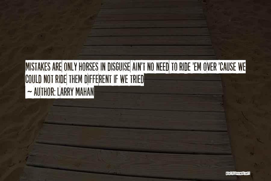 Larry Mahan Quotes: Mistakes Are Only Horses In Disguise Ain't No Need To Ride 'em Over 'cause We Could Not Ride Them Different
