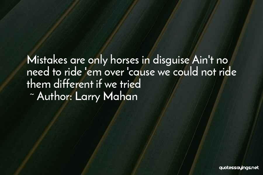 Larry Mahan Quotes: Mistakes Are Only Horses In Disguise Ain't No Need To Ride 'em Over 'cause We Could Not Ride Them Different