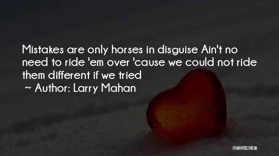 Larry Mahan Quotes: Mistakes Are Only Horses In Disguise Ain't No Need To Ride 'em Over 'cause We Could Not Ride Them Different