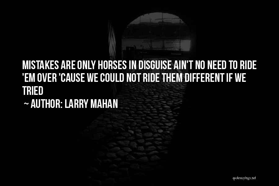 Larry Mahan Quotes: Mistakes Are Only Horses In Disguise Ain't No Need To Ride 'em Over 'cause We Could Not Ride Them Different