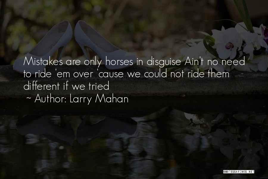 Larry Mahan Quotes: Mistakes Are Only Horses In Disguise Ain't No Need To Ride 'em Over 'cause We Could Not Ride Them Different