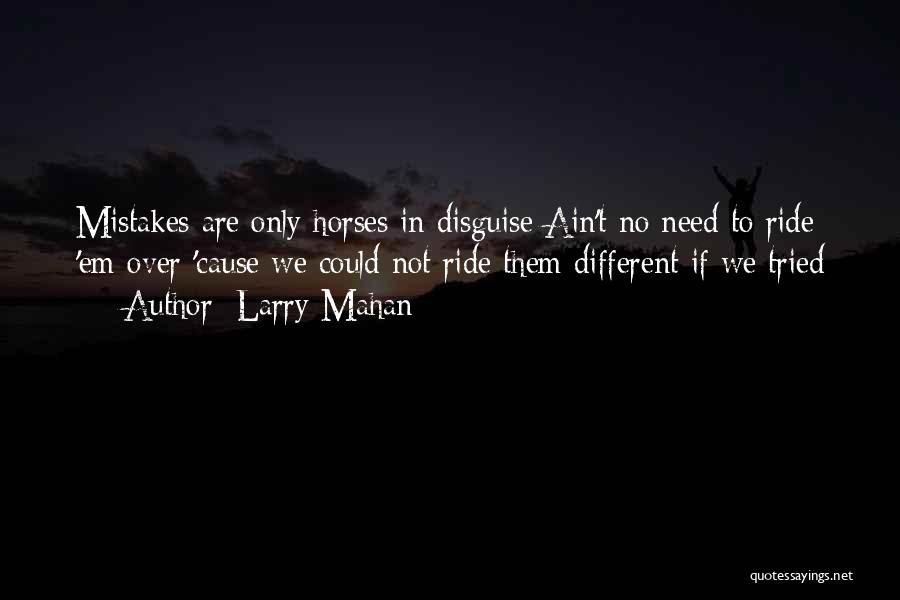 Larry Mahan Quotes: Mistakes Are Only Horses In Disguise Ain't No Need To Ride 'em Over 'cause We Could Not Ride Them Different